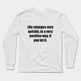 Life changes very quickly, in a very positive way, if you let it Long Sleeve T-Shirt